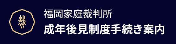 福岡家庭裁判所　成年後見制度手続き案内